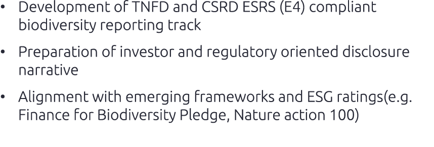 • Development of TNFD and CSRD ESRS (E4) compliant biodiversity reporting track • Preparation of investor and regulat...