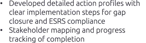 • Developed detailed action profiles with clear implementation steps for gap closure and ESRS compliance • Stakeholde...