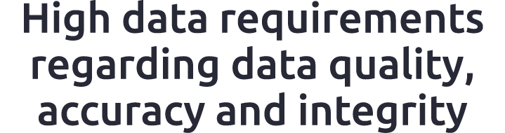 High data requirements regarding data quality, accuracy and integrity 