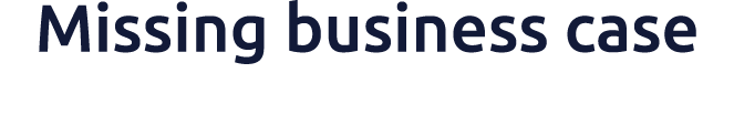 Missing business case​