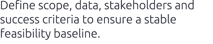 Define scope, data, stakeholders and success criteria to ensure a stable feasibility baseline.​