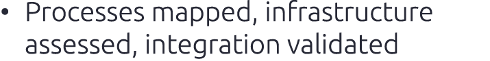 • Processes mapped, infrastructure assessed, integration validated