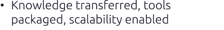 • Knowledge transferred, tools packaged, scalability enabled