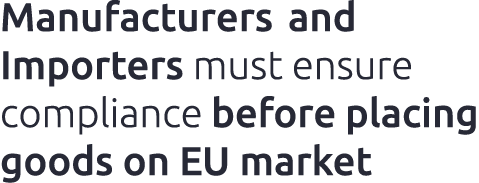 Manufacturers and Importers must ensure compliance before placing goods on EU market
