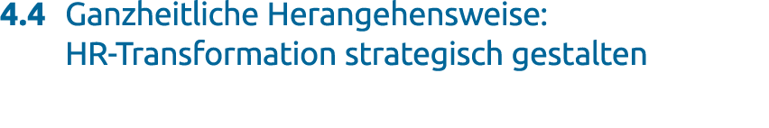 4.4 Ganzheitliche Herangehensweise: HR Transformation strategisch gestalten
