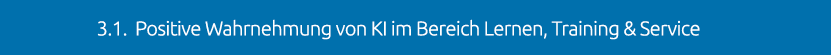  3.1. Positive Wahrnehmung von KI im Bereich Lernen, Training & Service 