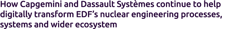 How Capgemini and Dassault Syst mes continue to help digitally transform EDF’s nuclear engineering processes, systems...