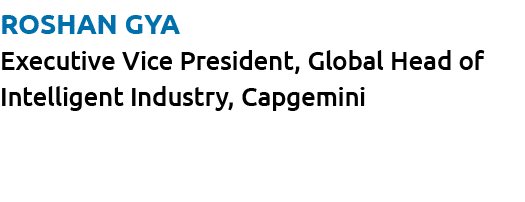 Roshan Gya Executive Vice President, Global Head of Intelligent Industry, Capgemini 