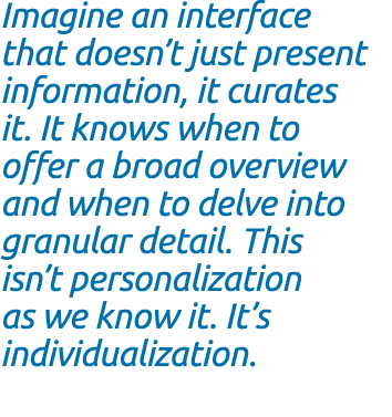 Imagine an interface that doesn’t just present information, it curates it. It knows when to offer a broad overview an...