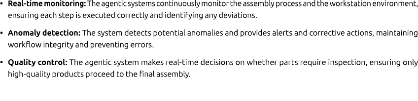 • Real time monitoring: The agentic systems continuously monitor the assembly process and the workstation environment...