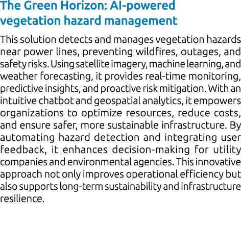 The Green Horizon: AI powered vegetation hazard management This solution detects and manages vegetation hazards near ...