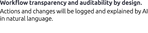 Workflow transparency and auditability by design. Actions and changes will be logged and explained by AI in natural l...