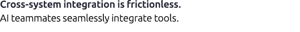 Cross system integration is frictionless. AI teammates seamlessly integrate tools.