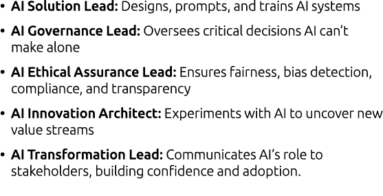 • AI Solution Lead: Designs, prompts, and trains AI systems • AI Governance Lead: Oversees critical decisions AI can’...
