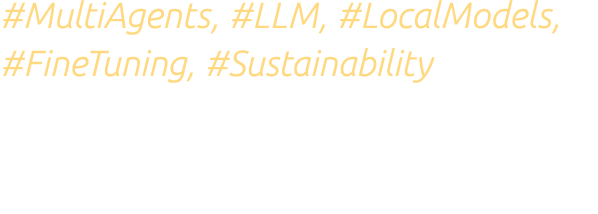 #MultiAgents, #LLM, #LocalModels, #FineTuning, #Sustainability