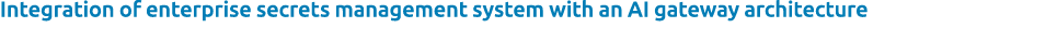 Integration of enterprise secrets management system with an AI gateway architecture