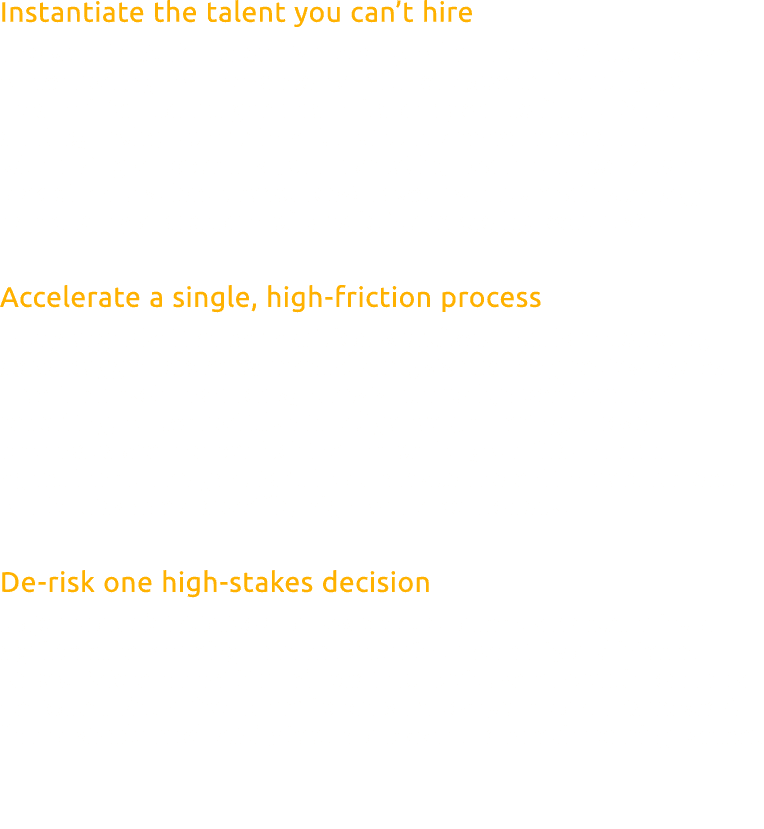Instantiate the talent you can’t hire The war for A list talent is a costly, often losing battle. Instead of competin...