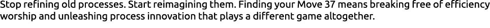 Stop refining old processes. Start reimagining them. Finding your Move 37 means breaking free of efficiency worship a...