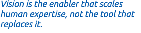 Vision is the enabler that scales human expertise, not the tool that replaces it.