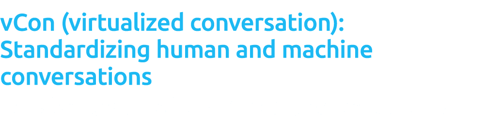vCon (virtualized conversation): Standardizing human and machine conversations Portable, governed, and AI ready conve...
