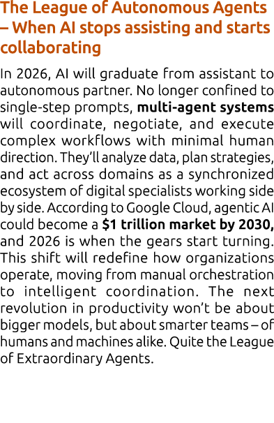The League of Autonomous Agents – When AI stops assisting and starts collaborating In 2026, AI will graduate from ass...