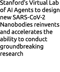 Stanford’s Virtual Lab of AI Agents to design new SARS CoV 2 Nanobodies reinvents and accelerates the ability to cond...