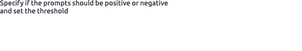 Specify if the prompts should be positive or negative and set the threshold 