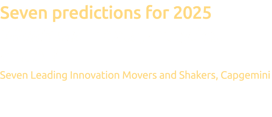 Seven predictions for 2025 What’s hot in data, analytics, and AI? Seven Leading Innovation Movers and Shakers, Capgemini