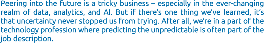 Peering into the future is a tricky business – especially in the ever changing realm of data, analytics, and AI. But ...