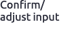 Confirm/ adjust input 