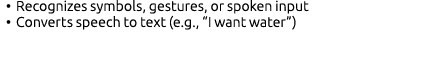 • Recognizes symbols, gestures, or spoken input • Converts speech to text (e.g., “I want water”)