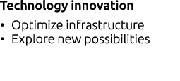Technology innovation • Optimize infrastructure • Explore new possibilities
