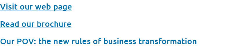 Visit our web page Read our brochure Our POV: the new rules of business transformation