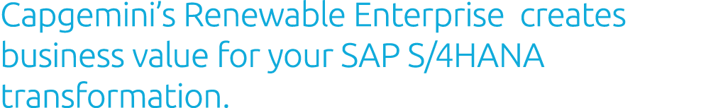 Capgemini’s Renewable Enterprise creates business value for your SAP S/4HANA transformation. 