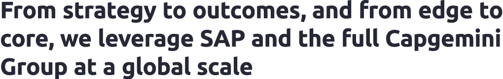 From strategy to outcomes, and from edge to core, we leverage SAP and the full Capgemini Group at a global scale