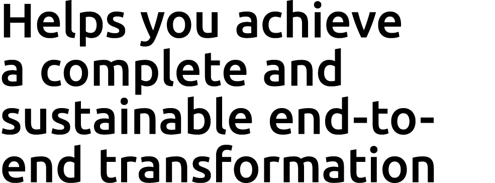 Helps you achieve a complete and sustainable end to end transformation 