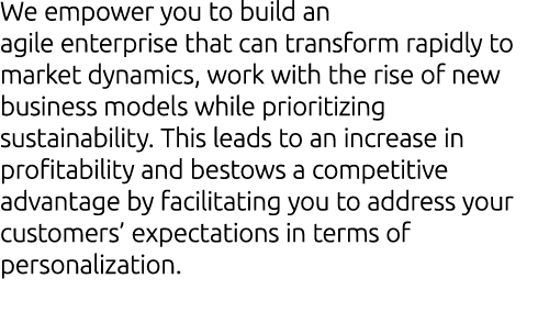 We empower you to build an agile enterprise that can transform rapidly to market dynamics, work with the rise of new ...