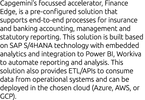 Capgemini’s focussed accelerator, Finance Edge, is a pre configured solution that supports end to end processes for i...