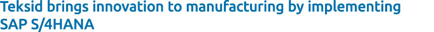Teksid brings innovation to manufacturing by implementing SAP S/4HANA