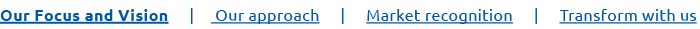 Our Focus and Vision | Our approach | Market recognition | Transform with us