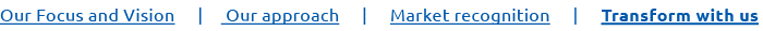 Our Focus and Vision | Our approach | Market recognition | Transform with us