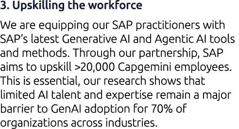 3. Upskilling the workforce We are equipping our SAP practitioners with SAP’s latest Generative AI and Agentic AI too...