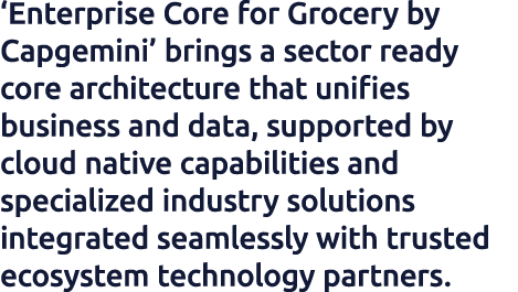 ‘Enterprise Core for Grocery by Capgemini’ brings a sector ready core architecture that unifies business and data, su...