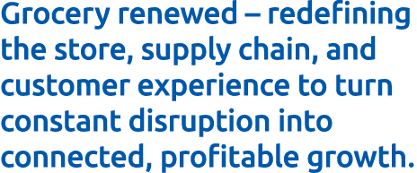 Grocery renewed – redefining the store, supply chain, and customer experience to turn constant disruption into connec...