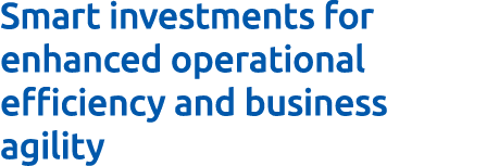 Smart investments for enhanced operational efficiency and business agility 