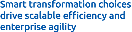 Smart transformation choices drive scalable efficiency and enterprise agility
