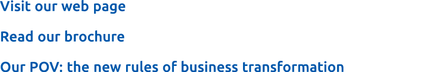 Visit our web page Read our brochure Our POV: the new rules of business transformation
