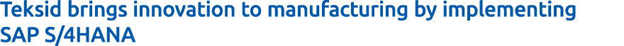 Teksid brings innovation to manufacturing by implementing SAP S/4HANA