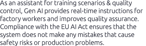 As an assistant for training scenarios & quality control, Gen AI provides real time instructions for factory workers ...