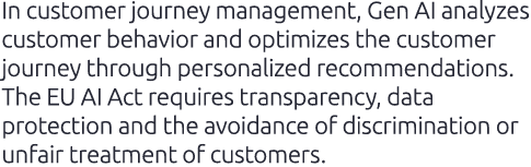 In customer journey management, Gen AI analyzes customer behavior and optimizes the customer journey through personal...